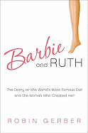 barbie and ruth the story of the worlds most famous doll and the woman who