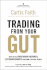 Trading From Your Gut: How to Use Right Brain Instinct & Left Brain Smarts to Become a Master Trader