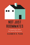 not just roommates cohabitation after the sexual revolution pleck elizabeth