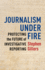 Journalism Under Fire-Protecting the Future of Investigative Reporting