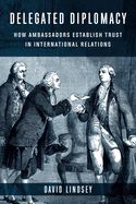 delegated diplomacy how ambassadors establish trust in international relati