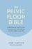 The Pelvic Floor Bible: Everything You Need to Know to Prevent and Cure Problems at Every Stage in Your Life