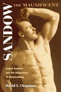 sandow the magnificent eugen sandow and the beginnings of bodybuilding