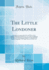 The Little Londoner: a Concise Account of the Life and Ways of the English, With Special Reference to London; Supplying the Means of Acquiring an Adequate Command of the Spoken Language in All Departments of Daily Life (Classic Reprint)