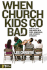 When Church Kids Go Bad: How to Love and Work With Rude, Obnoxious, and Apathetic Students