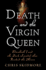 Death and the Virgin Queen: Elizabeth I and the Dark Scandal That Rocked the Throne