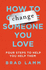 How to Change Someone You Love: Four Steps to Help You Help Them