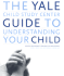 The Yale Child Study Center Guide to Understanding Your Child: Healthy Development From Birth to Adolescence