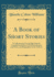 A Book of Short Stories: a Collection for Use in High Schools, Compiled and Edited, With Introduction and Notes, and Biographies of the Authors (Classic Reprint)