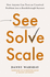 See, Solve, Scale: How Anyone Can Turn an Unsolved Problem into a Breakthrough Success