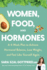 Women Food and Hormones a 4 Week Plan to Achieve Hormonal Balance Lose Weight and Feel Like Yourself Again