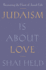 Judaism Is about Love: Recovering the Heart of Jewish Life