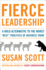 Fierce Leadership: a Bold Alternative to the Worst Best Practices of Business Today