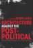 Architecture Against the Post-Political Essays in Reclaiming the Critical Project