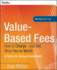 Value-Based Fees: How to Charge-and Get-What You'Re Worth: a Guide for Consultants