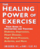 The Healing Power of Exercise: Your Guide to Preventing and Treating Diabetes, Depression, Heart Disease, High Blood Pressure, Arthritis and More