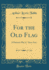 For the Old Flag a Patriotic Play in Three Acts Classic Reprint