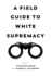 A Field Guide to White Supremacy