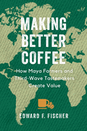 making better coffee how maya farmers and third wave tastemakers create val