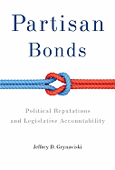 Partisan Bonds: Political Reputations and Legislative Accountability (Political Economy of Institutions and Decisions)