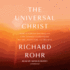 The Universal Christ: How a Forgotten Reality Can Change Everything We See, Hope for, and Believe