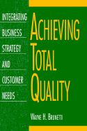 Achieving Total Quality: Integrating Business Strategy and Customer Needs Brunetti, Wayne H.
