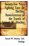 Twenty-Five Years Fighting Fate, Or Thrilling Reminiscences of the Travels of Samuel W. Shockey