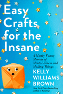 easy crafts for the insane a mostly funny memoir of mental illness and maki