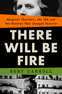 There Will Be Fire: Margaret Thatcher, the Ira, and Two Minutes That Changed History