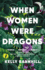 When Women Were Dragons: an Enduring, Feminist Novel From New York Times Bestselling Author, Kelly Barnhill