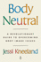 Body Neutral: A Revolutionary Guide to Overcoming Body Image Issues