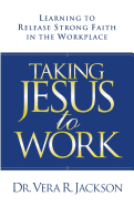 taking jesus to work learning to release strong faith in the workplace