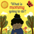 What Is Mommy Going to Do?