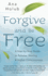 Forgive and Be Free: a Step-By-Step Guide to Release, Healing, and Higher Consciousness