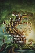 under the sacred canopy working magick with the mystical trees of the world