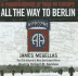 All the Way to Berlin: a Paratrooper at War in Europe