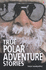 True Polar Adventure Stories (Usborne True Stories)