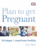 Plan to Get Pregnant: 10 Steps to Maximum Fertility