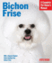Bichon Frise: Comprehensive Guide to Choosing, Training, and Caring for Your Bichon Frise Puppy Or Older Dog (Complete Pet Owner's Manuals)