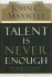 Talent is Never Enough: Discover the Choices That Will Take You Beyond Your Talent