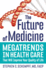 The Future of Medicine: Megatrends in Health Care That Will Improve Your Quality of Life