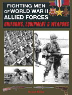 fighting men of world war ii allied forces uniforms equipment and weapons