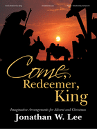come redeemer king imaginative arrangements for advent and christmas