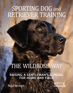 sporting dog and retriever training the wildrose way raising a gentlemans g