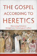 gospel according to heretics discovering orthodoxy through early christolog