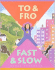 To & Fro, Fast & Slow