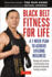 Black Belt Fitness for Life: a 7-Week Plan to Achieve Lifelong Wellness