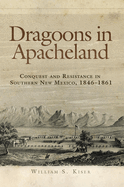 dragoons in apacheland conquest and resistance in southern new mexico 1846