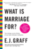 What is Marriage for? : the Strange Social History of Our Most Intimate Institution