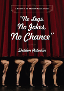 no legs no jokes no chance a history of the american musical theater